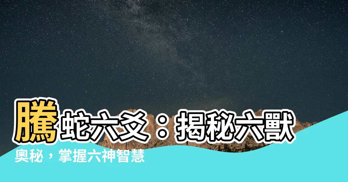 【騰蛇六爻】騰蛇六爻：揭秘六獸奧秘，掌握六神智慧