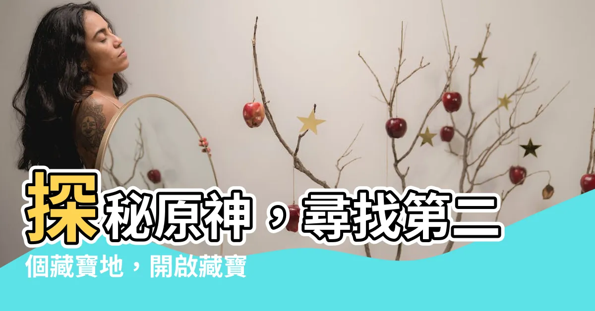 【尋找第二個藏寶地】探秘原神，尋找第二個藏寶地，開啟藏寶大冒險！
