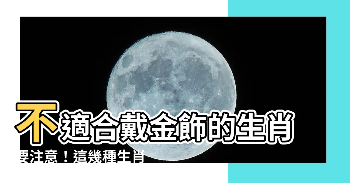 【不適合戴金飾的生肖】不適合戴金飾的生肖要注意！這幾種生肖戴金會破財，你中招了嗎？