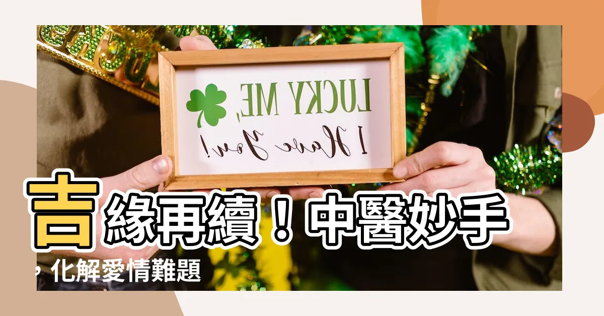 【吉緣】吉緣再續！中醫妙手，化解愛情難題