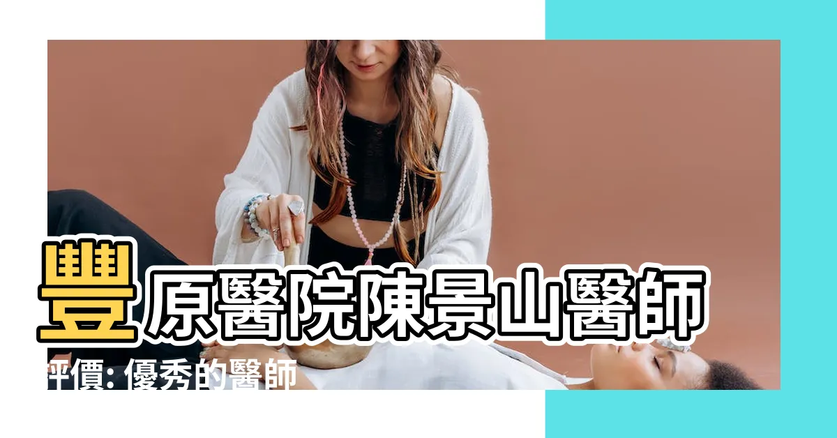 【陳景山評價】豐原醫院陳景山醫師評價: 優秀的醫師嗎? 歡迎加入團隊!