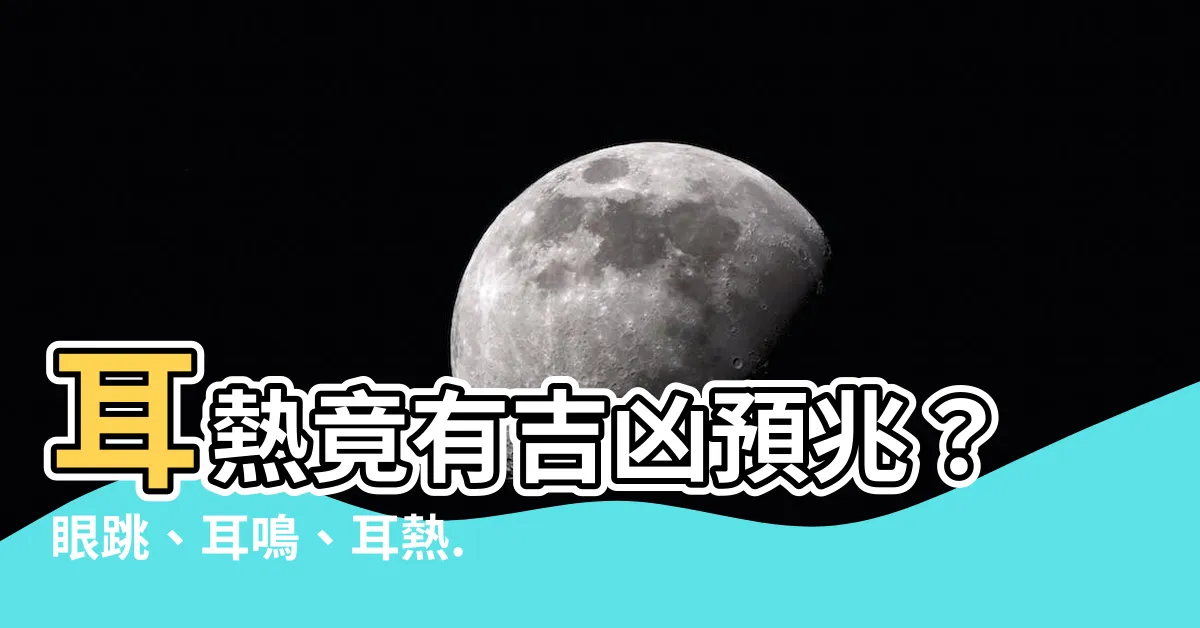 【耳熱】耳熱竟有吉凶預兆？眼跳、耳鳴、耳熱...傳統解惑一次搞懂！