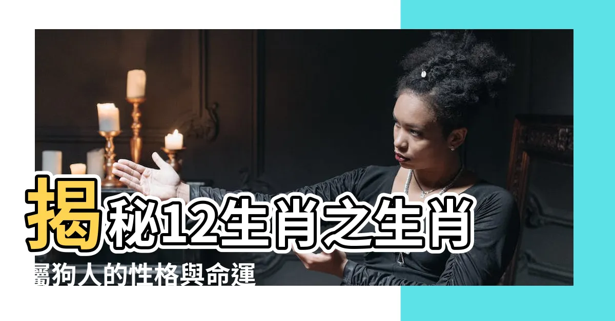 【生肖狗的人】揭秘12生肖之生肖屬狗人的性格與命運！