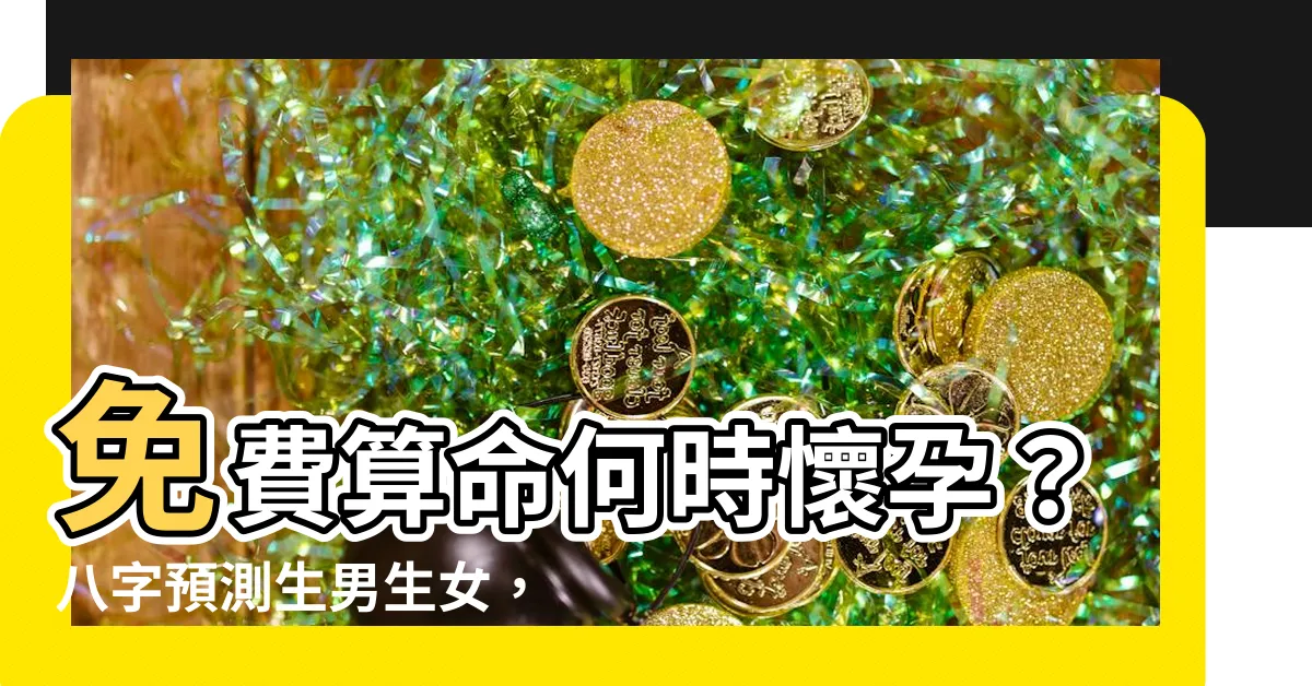 【免費算何時懷孕】免費算命何時懷孕?八字預測生男生女,助你好孕到!