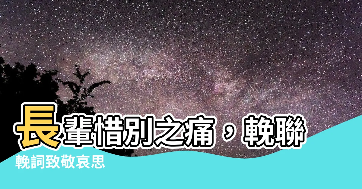 【輓聯長輩】長輩惜別之痛，輓聯輓詞致敬哀思