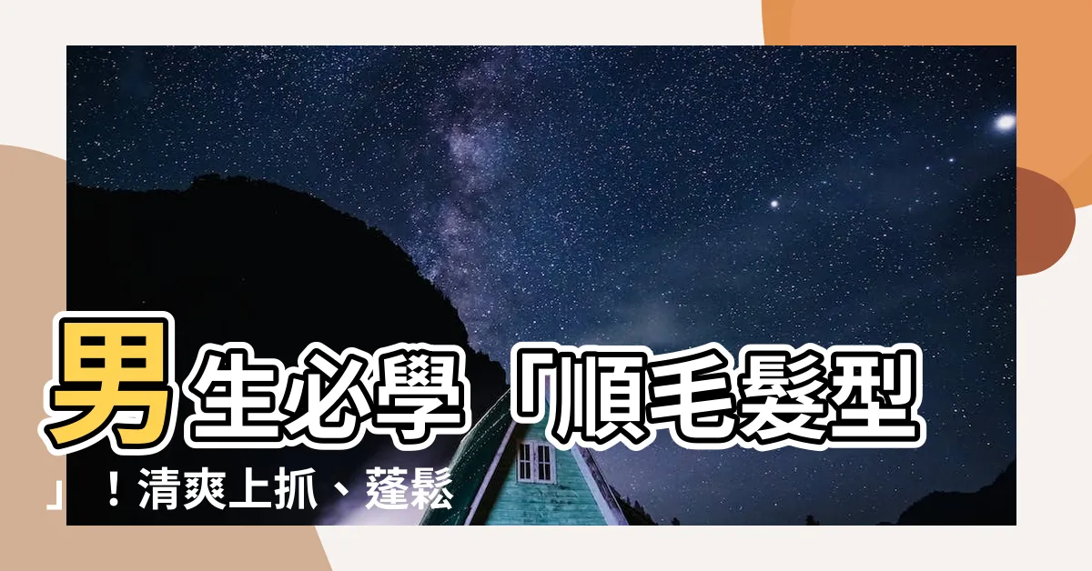 【順毛髮型意思】男生必學「順毛髮型」！清爽上抓、蓬鬆蘑菇頭，打造你的完美髮型
