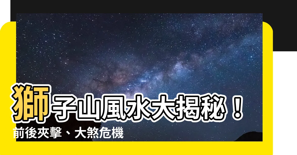 【獅子山 風水】獅子山風水大揭秘！前後夾擊、大煞危機？